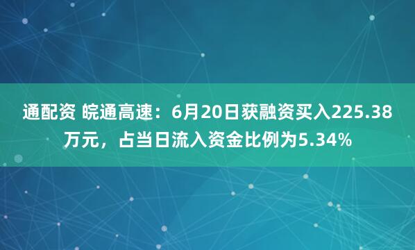 通配资 皖通高速：6月20日获融资买入225.38万元，占当日流入资金比例为5.34%