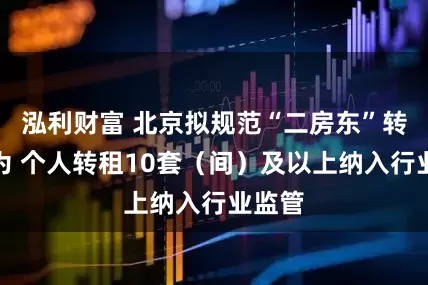 泓利财富 北京拟规范“二房东”转租行为 个人转租10套（间）及以上纳入行业监管
