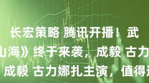 长宏策略 腾讯开播！武侠剧《赴山海》终于来袭，成毅 古力娜扎主演，值得追