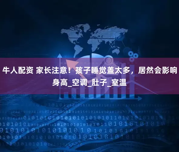 牛人配资 家长注意！孩子睡觉盖太多，居然会影响身高_空调_肚子_室温