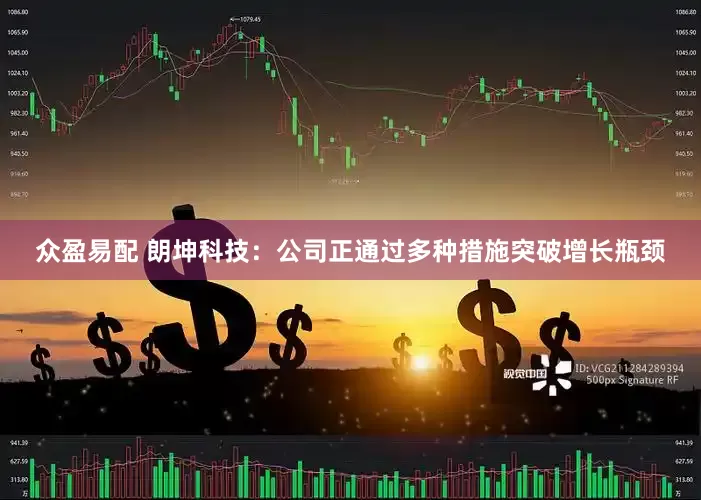 众盈易配 朗坤科技：公司正通过多种措施突破增长瓶颈