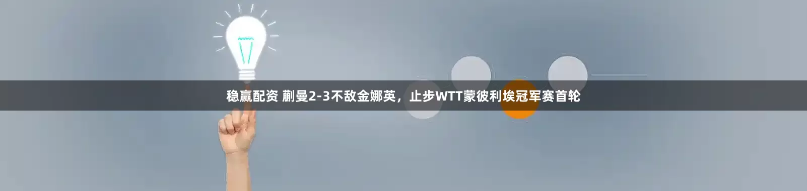 稳赢配资 蒯曼2-3不敌金娜英，止步WTT蒙彼利埃冠军赛首轮