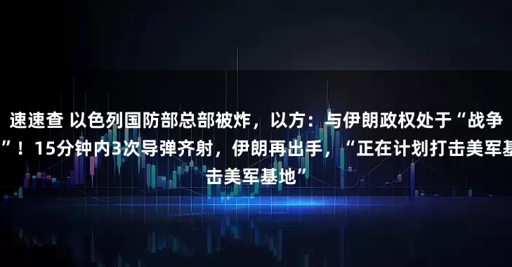 速速查 以色列国防部总部被炸，以方：与伊朗政权处于“战争状态”！15分钟内3次导弹齐射，伊朗再出手，“正在计划打击美军基地”