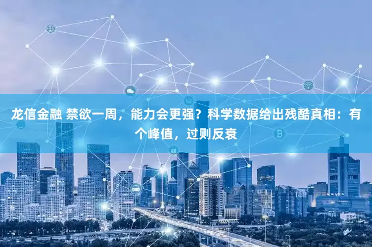 龙信金融 禁欲一周，能力会更强？科学数据给出残酷真相：有个峰值，过则反衰