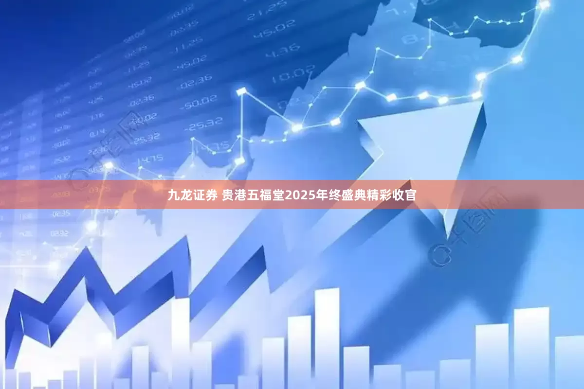 九龙证券 贵港五福堂2025年终盛典精彩收官
