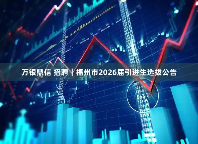 万银鼎信 招聘｜福州市2026届引进生选拔公告