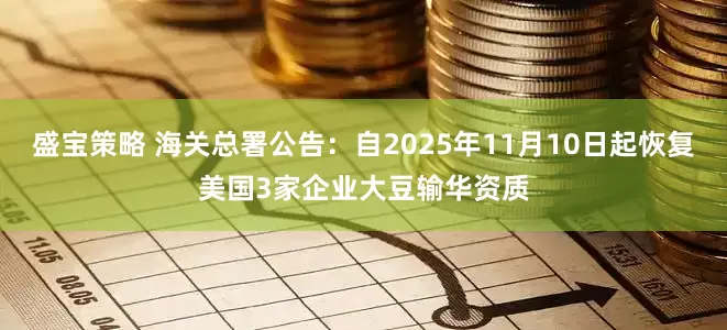 盛宝策略 海关总署公告：自2025年11月10日起恢复美国3家企业大豆输华资质